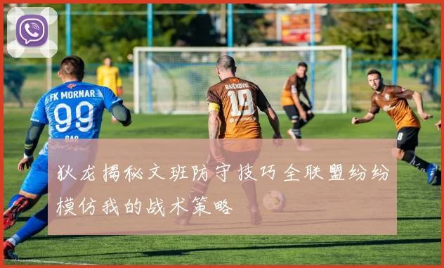 狄龙揭秘文班防守技巧全联盟纷纷模仿我的战术策略
