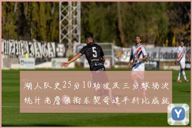 湖人队史25分10助攻及三分球场次统计老詹领衔东契奇追平科比成就