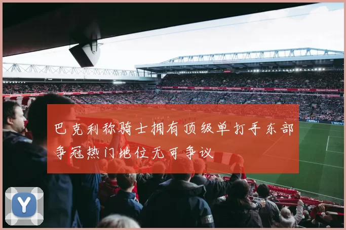 巴克利称骑士拥有顶级单打手东部争冠热门地位无可争议