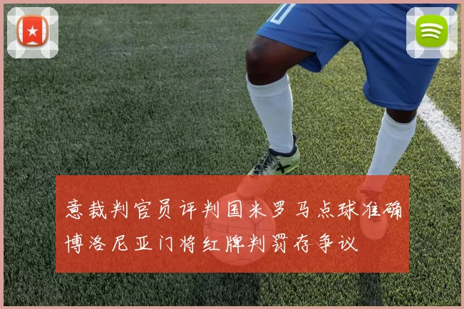 意裁判官员评判国米罗马点球准确博洛尼亚门将红牌判罚存争议